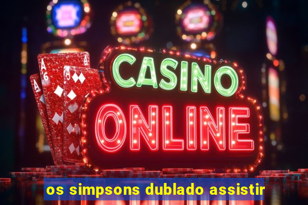 os simpsons dublado assistir